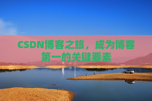 CSDN博客之旅，成为博客第一的关键要素